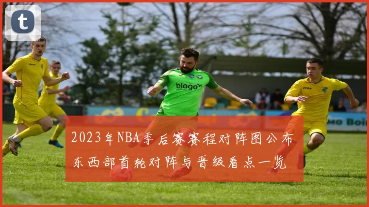 2023年NBA季后赛赛程对阵图公布 东西部首轮对阵与晋级看点一览