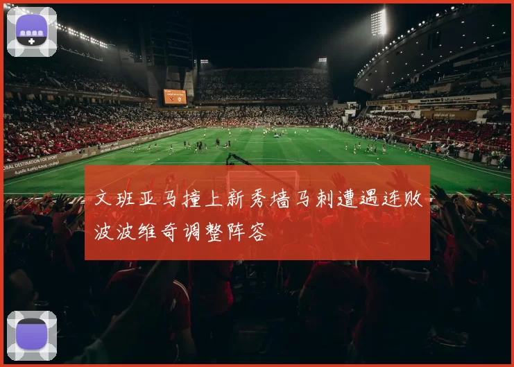 文班亚马撞上新秀墙马刺遭遇连败波波维奇调整阵容