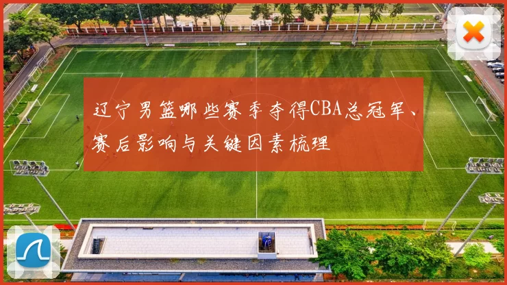 辽宁男篮哪些赛季夺得CBA总冠军、赛后影响与关键因素梳理