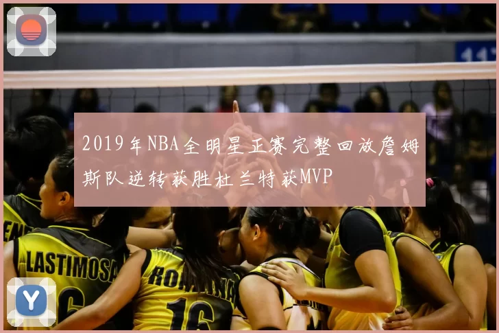 2019年NBA全明星正赛完整回放詹姆斯队逆转获胜杜兰特获MVP