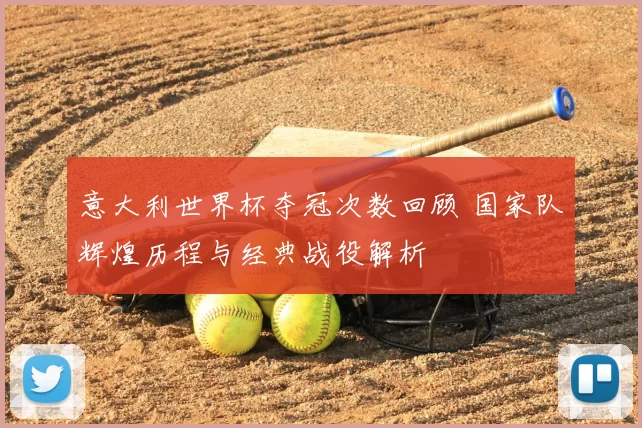 意大利世界杯夺冠次数回顾 国家队辉煌历程与经典战役解析