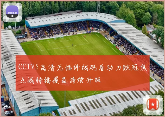 CCTV5高清无插件线观看助力欧冠焦点战转播覆盖持续升级