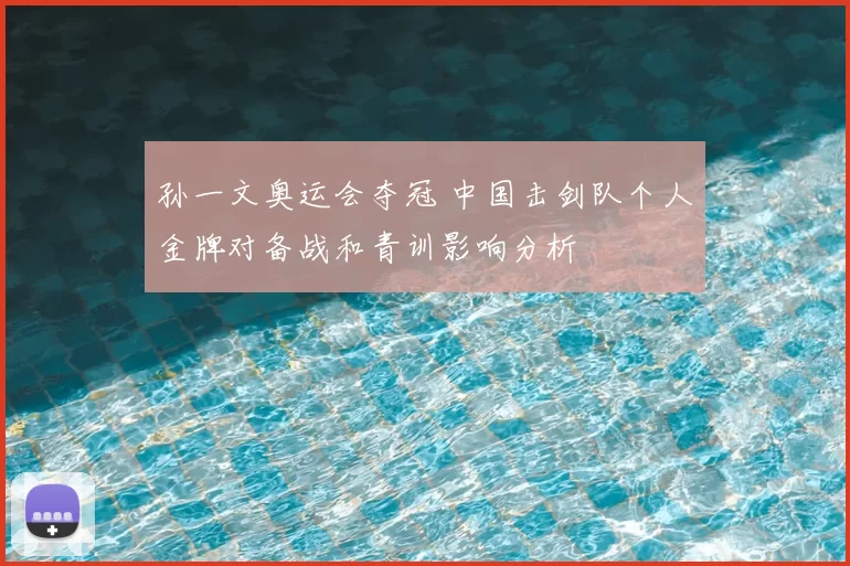 孙一文奥运会夺冠 中国击剑队个人金牌对备战和青训影响分析