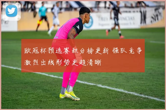 欧冠杯预选赛积分榜更新 强队竞争激烈出线形势更趋清晰