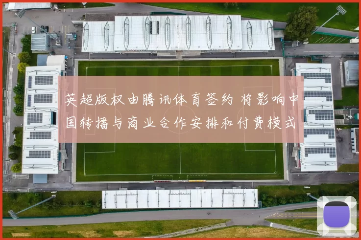 英超版权由腾讯体育签约 将影响中国转播与商业合作安排和付费模式
