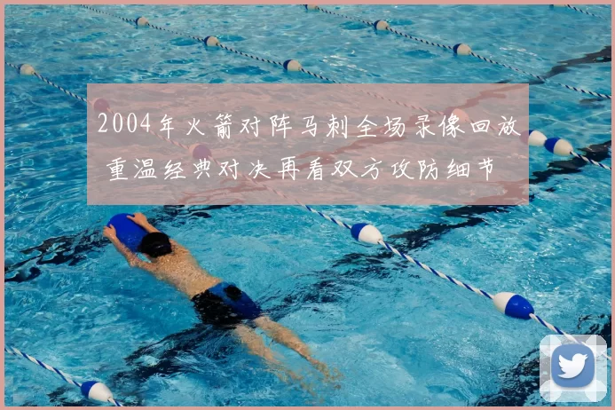 2004年火箭对阵马刺全场录像回放 重温经典对决再看双方攻防细节