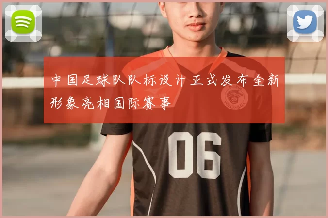 中国足球队队标设计正式发布全新形象亮相国际赛事