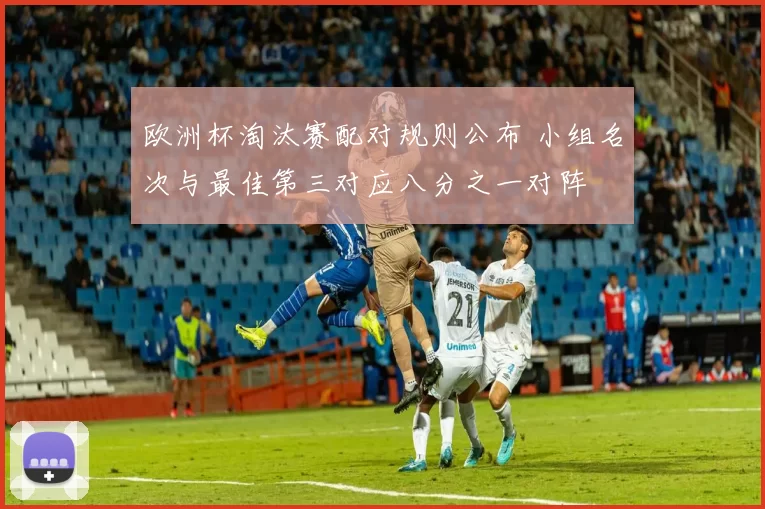 欧洲杯淘汰赛配对规则公布 小组名次与最佳第三对应八分之一对阵