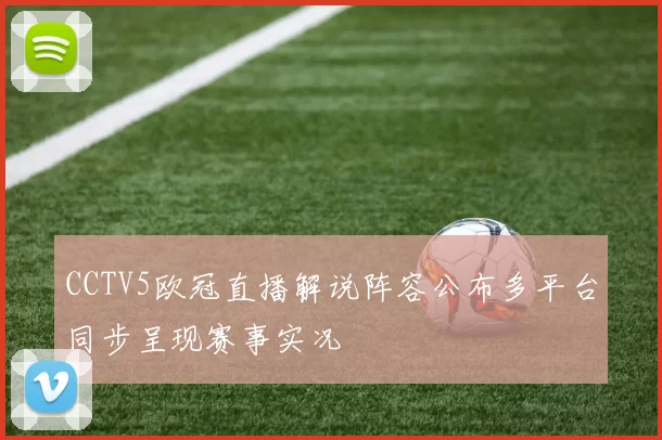 CCTV5欧冠直播解说阵容公布多平台同步呈现赛事实况