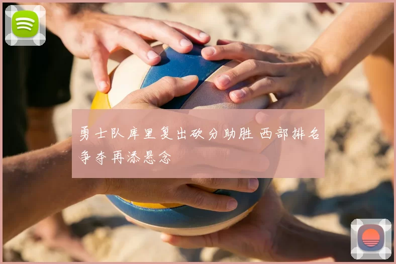 勇士队库里复出砍分助胜 西部排名争夺再添悬念