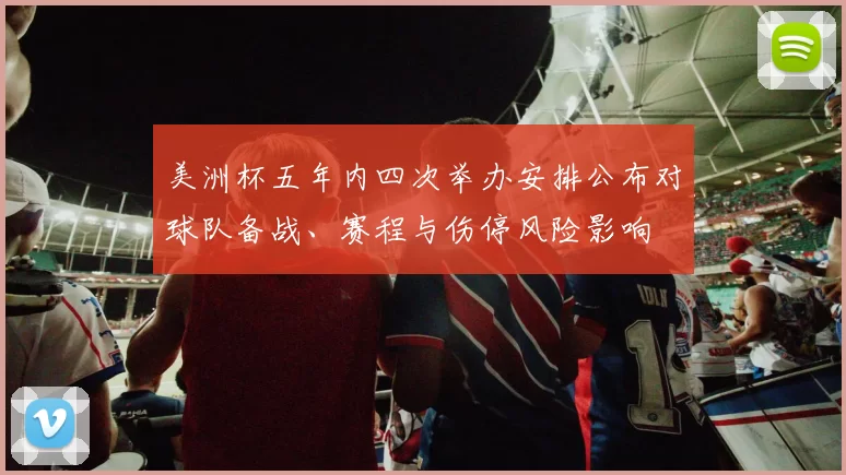 美洲杯五年内四次举办安排公布对球队备战、赛程与伤停风险影响