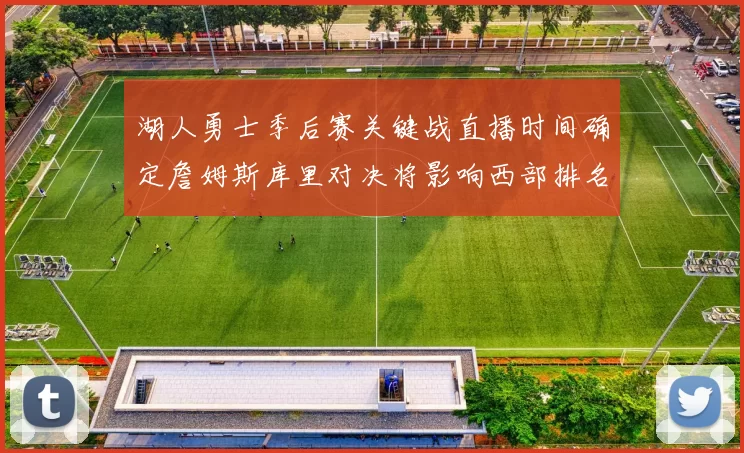 湖人勇士季后赛关键战直播时间确定詹姆斯库里对决将影响西部排名走向
