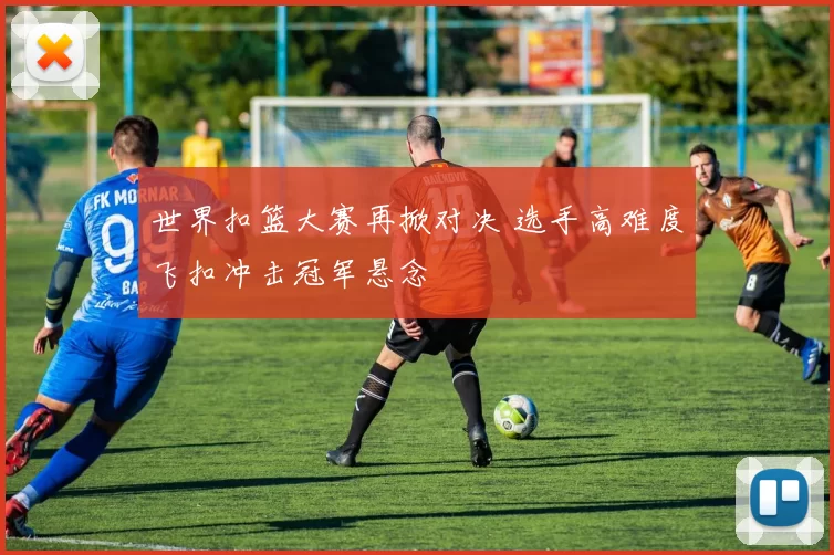 世界扣篮大赛再掀对决 选手高难度飞扣冲击冠军悬念