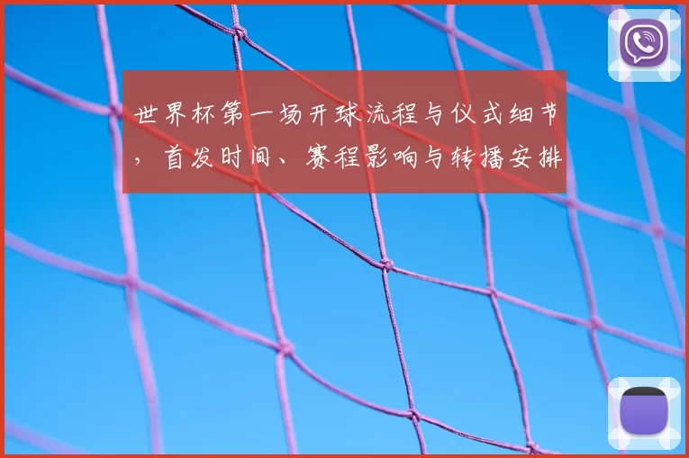世界杯第一场开球流程与仪式细节，首发时间、赛程影响与转播安排