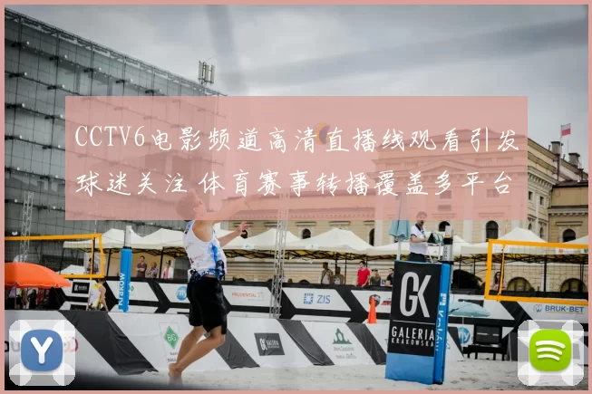 CCTV6电影频道高清直播线观看引发球迷关注 体育赛事转播覆盖多平台观看体验提升