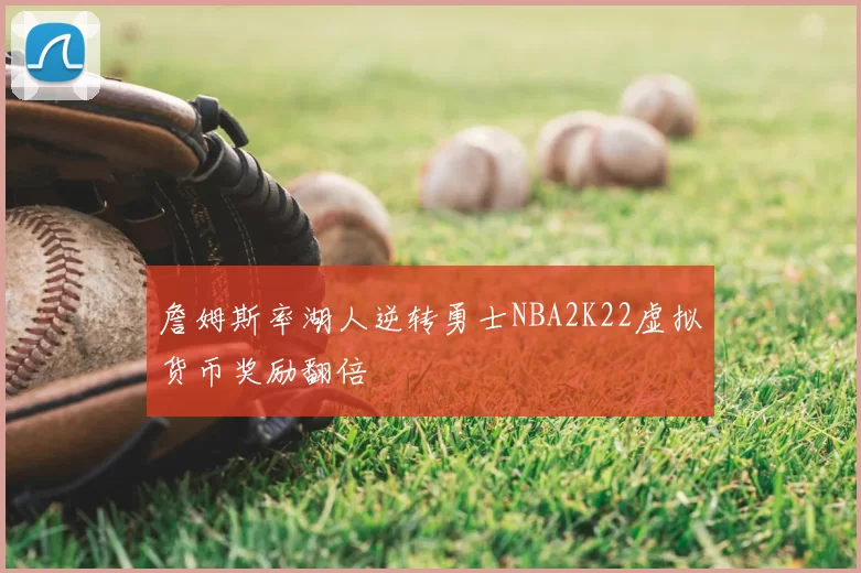 詹姆斯率湖人逆转勇士NBA2K22虚拟货币奖励翻倍