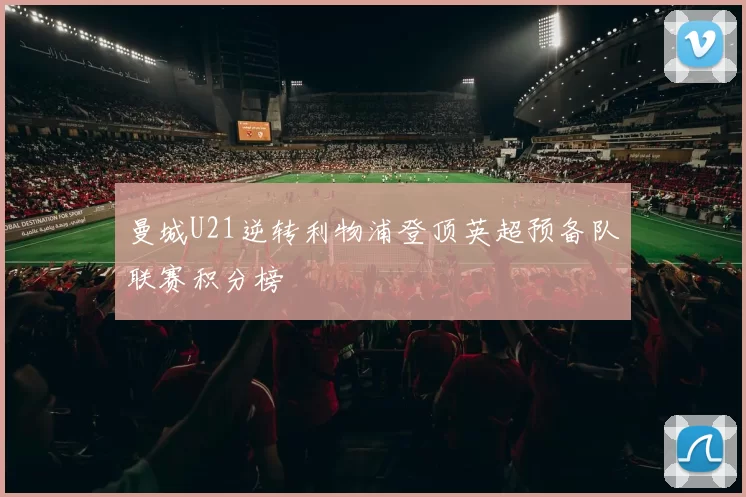 曼城U21逆转利物浦登顶英超预备队联赛积分榜