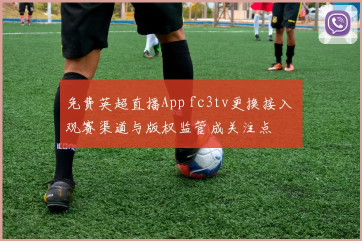 免费英超直播App fc3tv更换接入 观赛渠道与版权监管成关注点