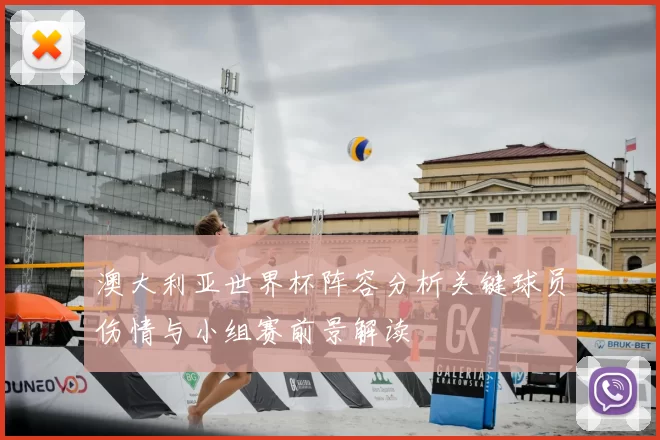 澳大利亚世界杯阵容分析关键球员伤情与小组赛前景解读