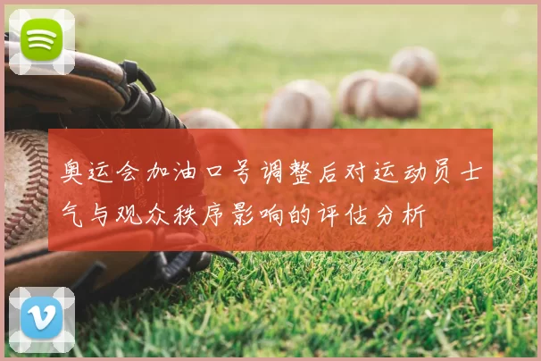 奥运会加油口号调整后对运动员士气与观众秩序影响的评估分析
