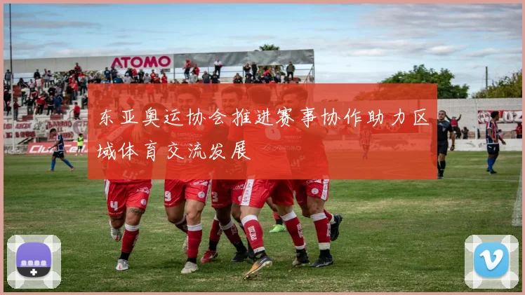 东亚奥运协会推进赛事协作助力区域体育交流发展