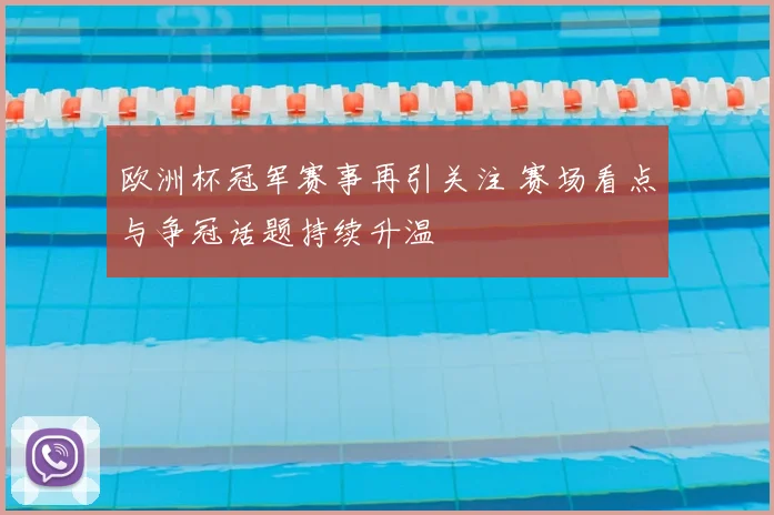 欧洲杯冠军赛事再引关注 赛场看点与争冠话题持续升温