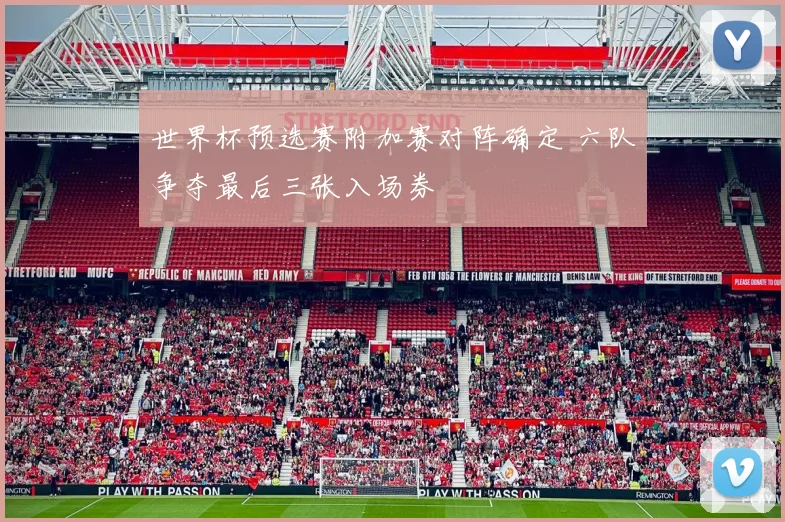 世界杯预选赛附加赛对阵确定 六队争夺最后三张入场券