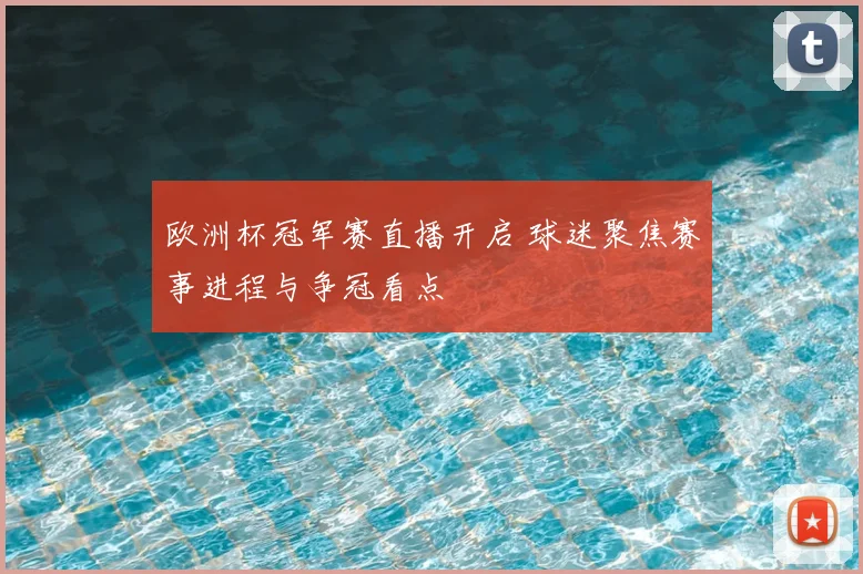 欧洲杯冠军赛直播开启 球迷聚焦赛事进程与争冠看点