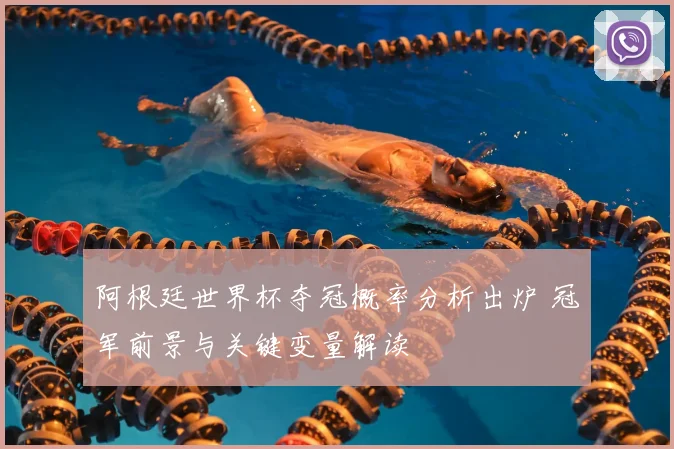 阿根廷世界杯夺冠概率分析出炉 冠军前景与关键变量解读